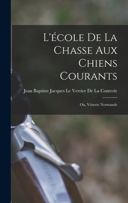 L'école De La Chasse Aux Chiens Courants; Ou, Vénerie Normande - 
