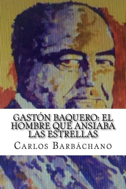 Gastón Baquero: El hombre que ansiaba las estrellas - Carlos Barbachano