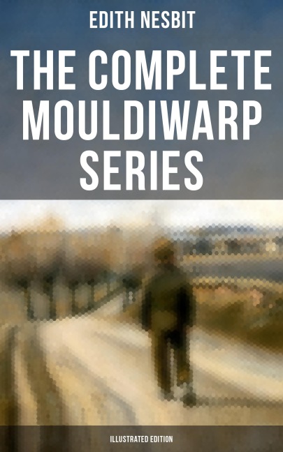 The Complete Mouldiwarp Series (Illustrated Edition) - Edith Nesbit