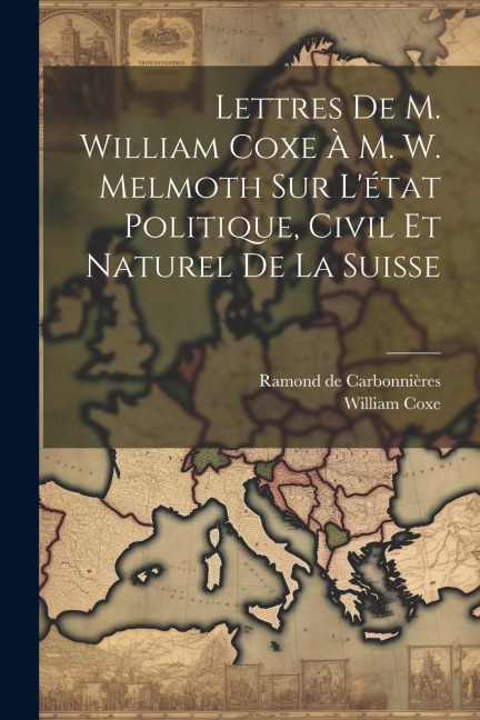 Lettres De M. William Coxe À M. W. Melmoth Sur L'état Politique, Civil Et Naturel De La Suisse - William Coxe