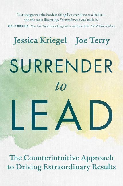 Surrender to Lead: The Counterintuitive Approach to Driving Extraordinary Results - Jessica Kriegel, Joe Terry