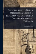 Cover-Bild zum Titel 'Dizionarietto Della Mitologia Greca E Romana Ad Uso Della Onesta GioventÃ¹ Italiana' von 'Alessandro Fabre'