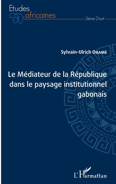 Le Médiateur de la République dans le paysage institutionnel gabonais - Sylvain-Ulrich Obame
