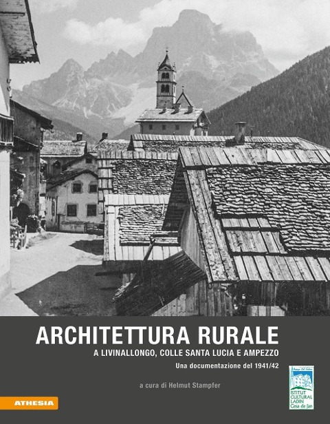 Architettura rurale a Livinallongo, Colle Santa Lucia e Ampezzo. Una documentazione del 1941-42 - Luciana Palla, Helmut Stampfer