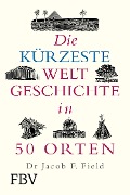 Die kürzeste Weltgeschichte in 50 Orten - Jakob F. Field