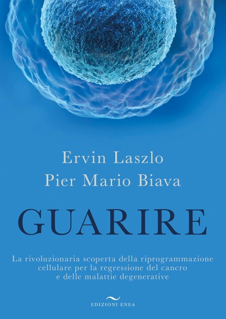 Guarire. La rivoluzionaria scoperta della riprogrammazione cellulare per la regressione del cancro e delle malattie degenerative - Ervin László, Pier Mario Biava