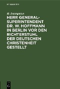 Cover-Bild zum Titel 'Herr Generalsuperintendent Dr. W. Hoffmann in Berlin vor den Richterstuhl der deutschen Christenheit gestellt' von 'M. Baumgarten'