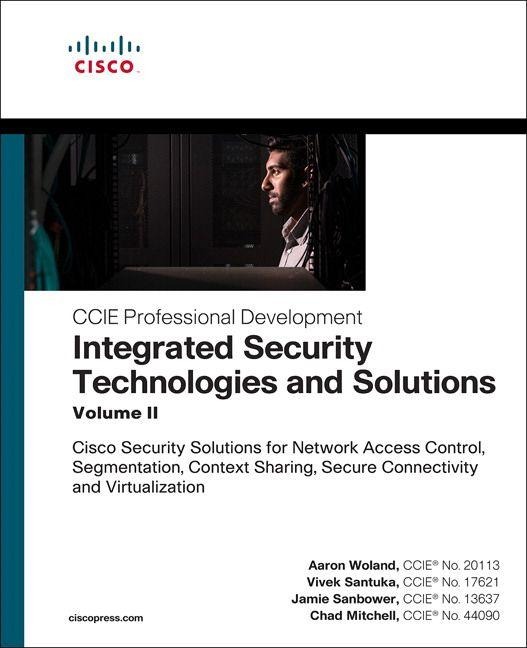 Integrated Security Technologies and Solutions - Volume II: Cisco Security Solutions for Network Access Control, Segmentation, Context Sharing, Secure Connectivity and Virtualization - Aaron Woland, Jamie Sanbower, Chad Mitchell, Vivek Santuka