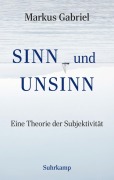 Cover-Bild zum Titel 'Sinn und Unsinn ¿ Eine Theorie der Subjektivität (Sinnfeldtheorie 3)' von 'Markus Gabriel'