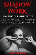 Shadow Work: Awaken Your Mirror Self How Anyone Can Integrate Their Jungian Shadow, Resolve Deep Inner Conflicts, and Unlock Blocked Potential with Proven Exercises to Liberate the Complete You - Jane Kennedy