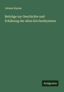 Cover-Bild zum Titel 'Beiträge zur Geschichte und Erklärung der alten Kirchenhymnen' von 'Johann Kayser'