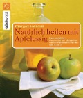 Natürlich heilen mit Apfelessig - Margot Hellmiß