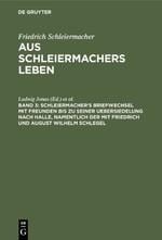 Schleiermacher's Briefwechsel mit Freunden bis zu seiner Uebersiedelung nach Halle, namentlich der mit Friedrich und August Wilhelm Schlegel - 