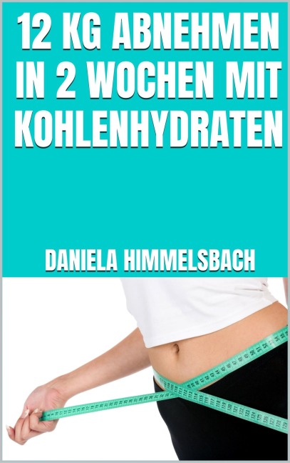 12 kg abnehmen in 2 Wochen mit Kohlenhydraten - Daniela Himmelsbach