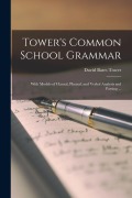 Cover-Bild zum Titel 'Tower's Common School Grammar: With Models of Clausal, Phrasal, and Verbal Analysis and Parsing ...' von 'David Bates Tower'