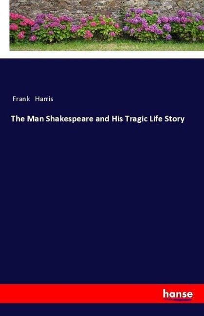 The Man Shakespeare and His Tragic Life Story - Frank Harris