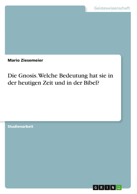 Die Gnosis. Welche Bedeutung hat sie in  der heutigen Zeit und in der Bibel? - Mario Ziesemeier