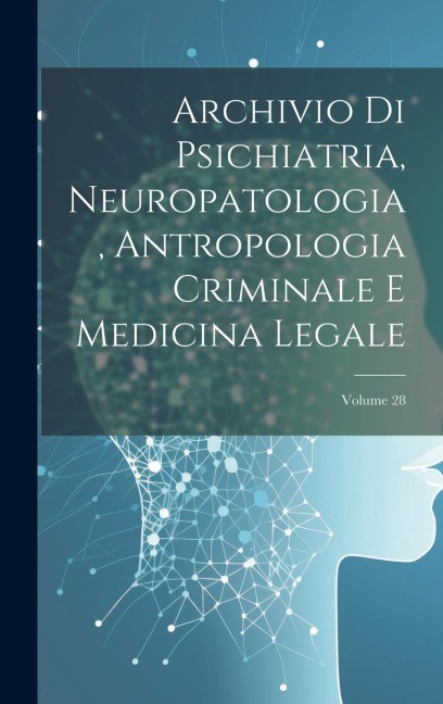 Archivio Di Psichiatria, Neuropatologia, Antropologia Criminale E Medicina Legale; Volume 28 - Anonymous