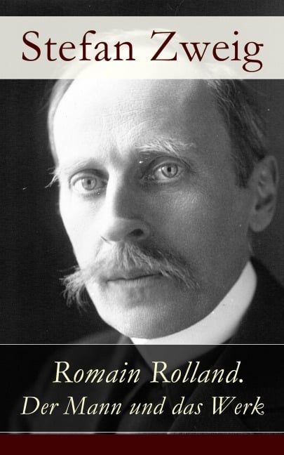 Romain Rolland. Der Mann und das Werk - Stefan Zweig