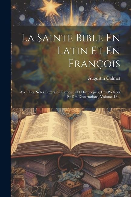 La Sainte Bible En Latin Et En François: Avec Des Notes Litterales, Critiques Et Historiques, Des Prefaces Et Des Dissertations, Volume 13... - Augustin Calmet