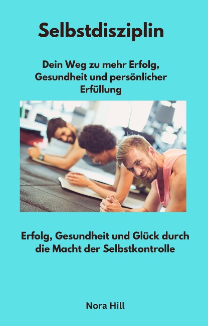 Selbstdisziplin - Dein Weg zu mehr Erfolg, Gesundheit und persönlicher Erfüllung - Nora Hill, Nora Hill