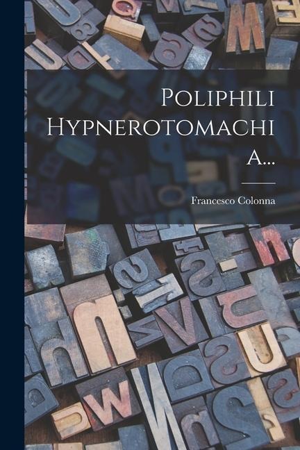 Poliphili Hypnerotomachia... - Francesco Colonna