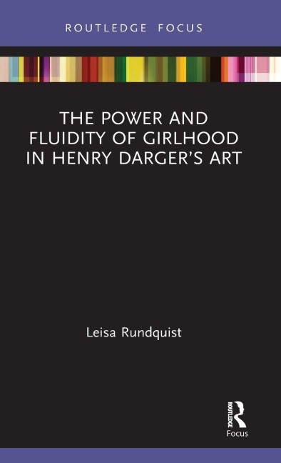 The Power and Fluidity of Girlhood in Henry Darger's Art - Leisa Rundquist