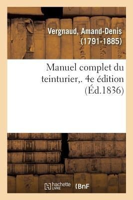 Manuel Complet Du Teinturier. 4e Édition - Amand-Denis Vergnaud