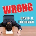 Wrong: Why Experts (Scientists, Finance Wizards, Doctors, Relationship Gurus, Celebrity Ceos, High-Powered Consultants, Healt - David H. Freedman