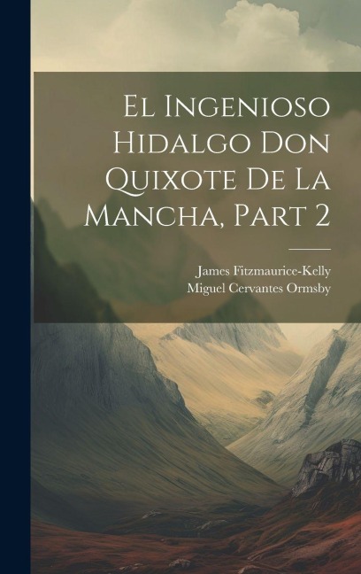 El Ingenioso Hidalgo Don Quixote De La Mancha, Part 2 - James Fitzmaurice-Kelly, Miguel Cervantes Ormsby