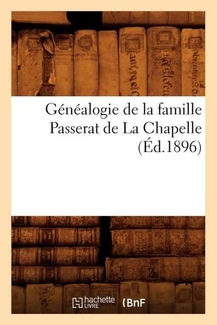 Généalogie de la Famille Passerat de la Chapelle, (Éd.1896) - Sans Auteur