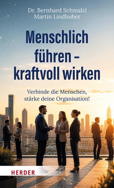 Menschlich führen - kraftvoll wirken - Bernhard Schmalzl, Martin Lindhuber