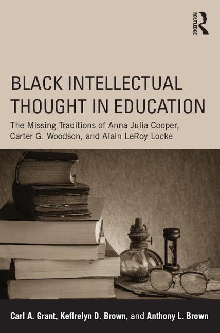 Black Intellectual Thought in Education - Carl A. Grant, Keffrelyn D. Brown, Anthony L. Brown