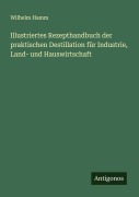 Cover-Bild zum Titel 'Illustriertes Rezepthandbuch der praktischen Destillation für Industrie, Land- und Hauswirtschaft' von 'Wilhelm Hamm'