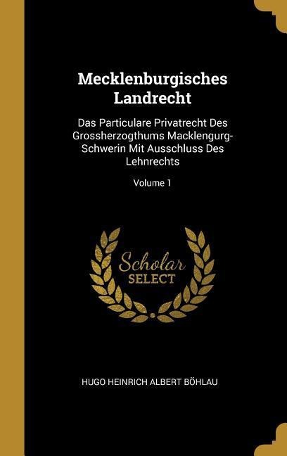 Mecklenburgisches Landrecht: Das Particulare Privatrecht Des Grossherzogthums Macklengurg-Schwerin Mit Ausschluss Des Lehnrechts; Volume 1 - Hugo Heinrich Albert Bohlau