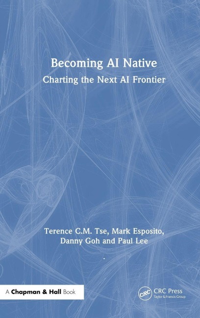 Becoming AI Native - Terence C. M. Tse, Danny Goh, Mark Esposito