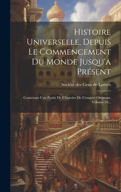 Histoire Universelle, Depuis Le Commencement Du Monde Jusqu'a Présent: Contenant Une Partie De L'histoire De L'empire Ottoman, Volume 59... - 