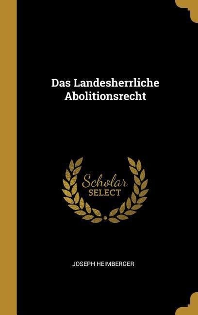 Das Landesherrliche Abolitionsrecht - Joseph Heimberger