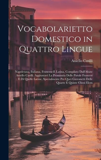 Vocabolarietto Domestico in Quattro Lingue: Napoletana, Italiana, Francese E Latina, Compilato Dall'Abate Aniello Casilli. Aggiuntavi La Pronunzia Del - Aniello Casilli