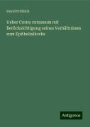 Ueber Cornu cutaneum mit Berücksichtigung seines Verhältnisses zum Epithelialkrebs - David Fröhlich