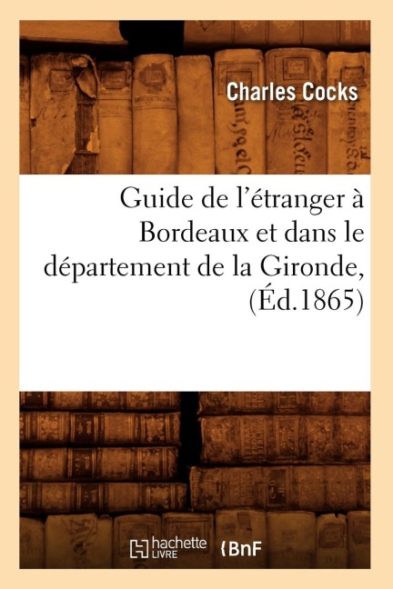 Guide de l'Étranger À Bordeaux Et Dans Le Département de la Gironde, (Éd.1865) - Charles Cocks