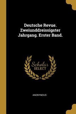 Deutsche Revue. Zweiunddreissigster Jahrgang. Erster Band. - Anonymous