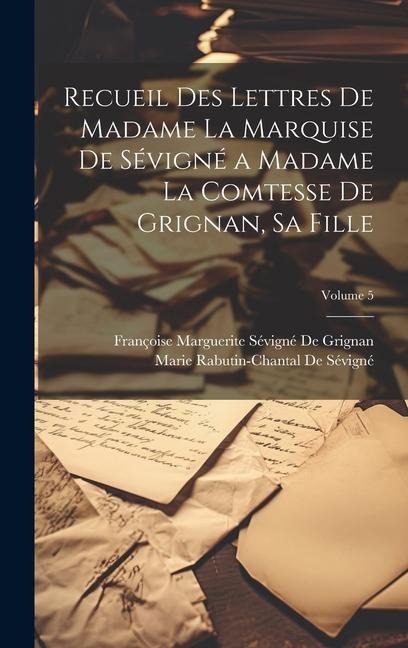 Recueil Des Lettres De Madame La Marquise De Sévigné a Madame La Comtesse De Grignan, Sa Fille; Volume 5 - Marie Rabutin-Chantal De Sévigné, Françoise Marguerite Sévig de Grignan