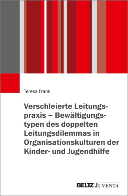 Verschleierte Leitungspraxis - Bewältigungstypen des doppelten Leitungsdilemmas in Organisationskulturen der Kinder- und Jugendhilfe - Teresa Frank