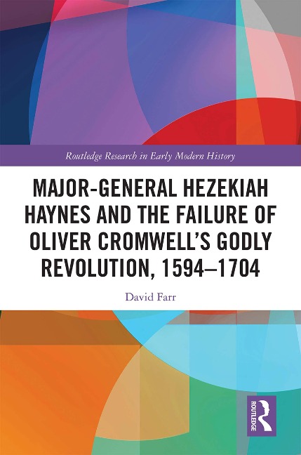 Major-General Hezekiah Haynes and the Failure of Oliver Cromwell's Godly Revolution, 1594-1704 - David Farr