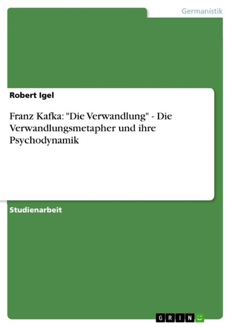 Franz Kafka: "Die Verwandlung" - Die Verwandlungsmetapher und ihre Psychodynamik - Robert Igel