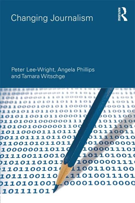 Changing Journalism - Peter Lee-Wright, Tamara Witschge, Angela Phillips
