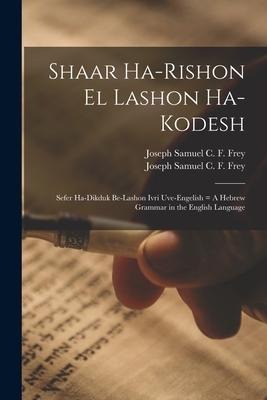 Shaar Ha-rishon El Lashon Ha-kodesh: Sefer Ha-dikduk Be-lashon Ivri Uve-Engelish = A Hebrew Grammar in the English Language - 