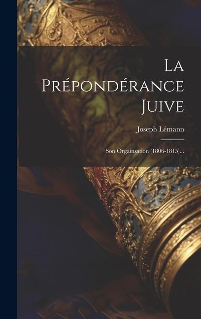 La Prépondérance Juive: Son Orgainsation (1806-1815)... - Joseph Lémann