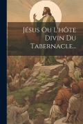 Cover-Bild zum Titel 'Jésus Ou L'hôte Divin Du Tabernacle...' von 'Anonymous'